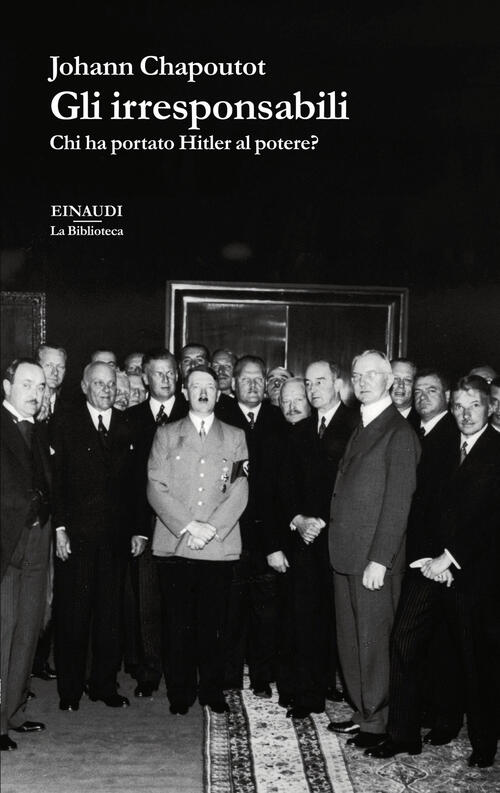 Gli Irresponsabili. Chi Ha Portato Hitler Al Potere? Johann Chapoutot …