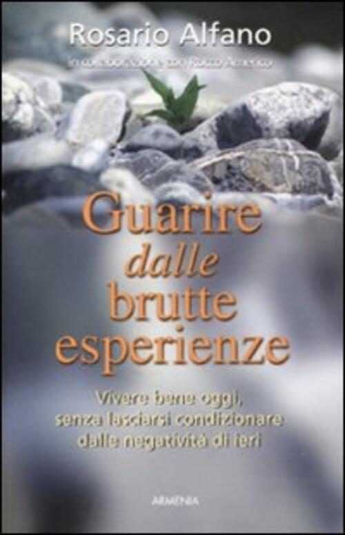 Guarire Dalle Brutte Esperienze. Vivere Bene Oggi, Senza Lasciarsi Condizionare …