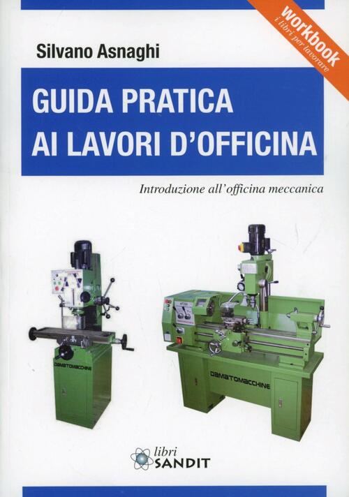 Guida Pratica Ai Lavori D'officina. Introduzione All'officina Meccanica