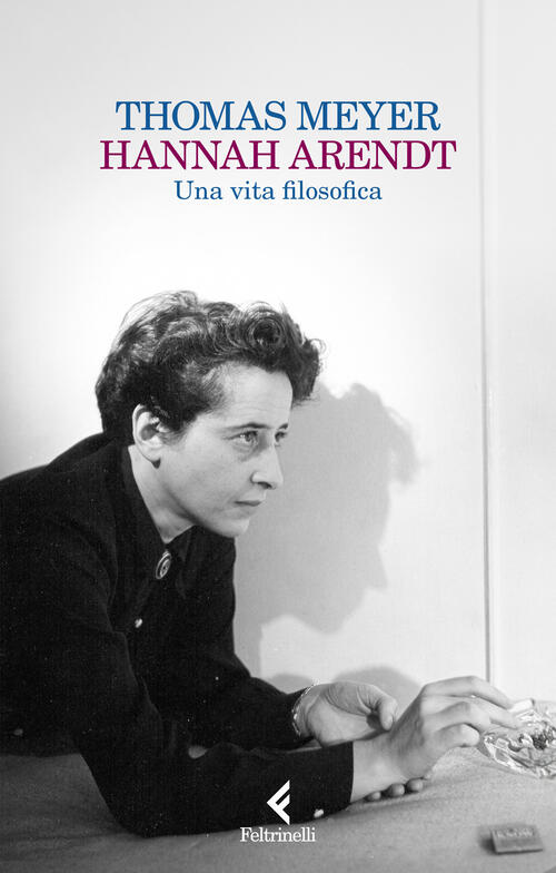 Hannah Arendt. Una Vita Filosofica Thomas Meyer Feltrinelli 2025