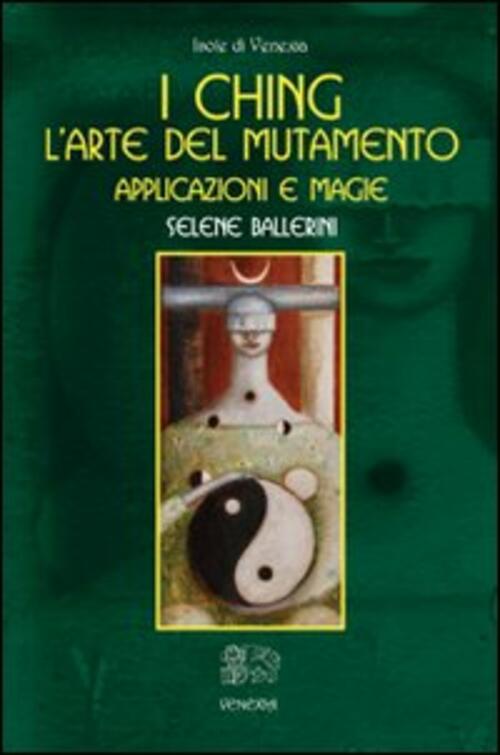 I Ching. L'arte Del Mutamento. Applicazioni E Magie