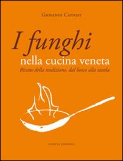 I Funghi Nella Cucina Veneta. Ricette Della Tradizione, Dal Bosco …