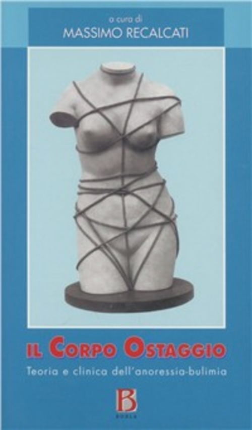 Il Corpo Ostaggio. Teoria E Clinica Dell'anoressia-Bulimia Massimo Recalcati B