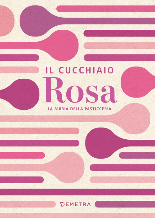 Il Cucchiaio Rosa. La Bibbia Della Pasticceria