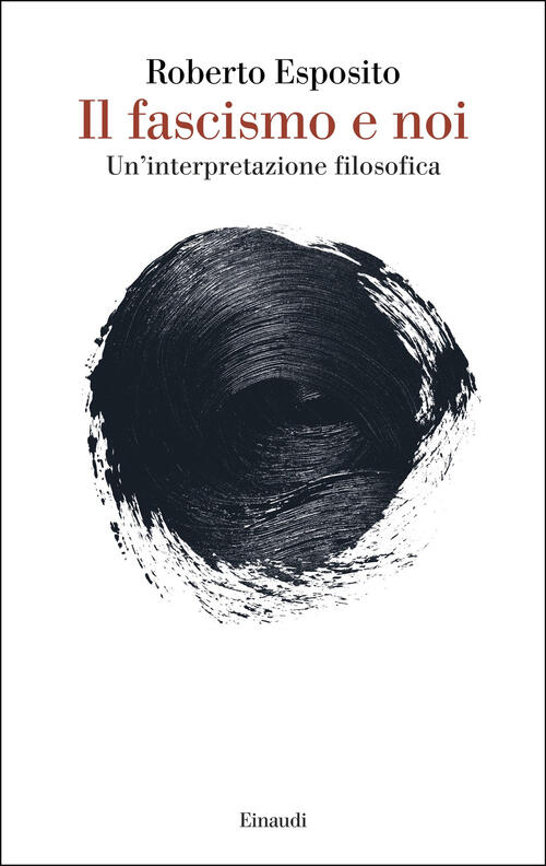 Il Fascismo E Noi. Un’Interpretazione Filosofica Roberto Esposito Einaudi 2025