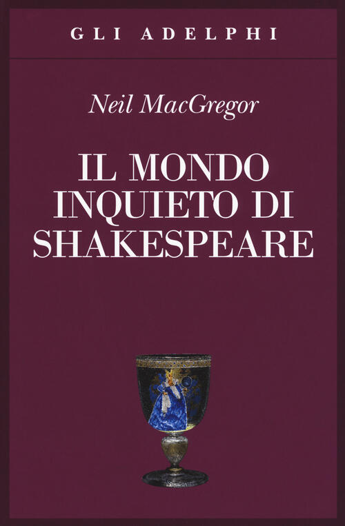 Il Mondo Inquieto Di Shakespeare Neil Macgregor Adelphi 2017