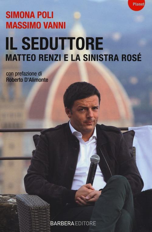 Il Seduttore. Matteo Renzi E La Sinistra Rose