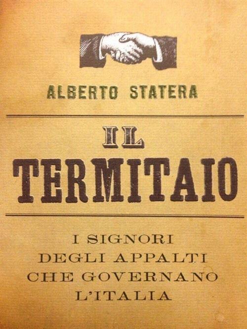 Il Termitaio. I Signori Degli Appalti Che Governano L'italia