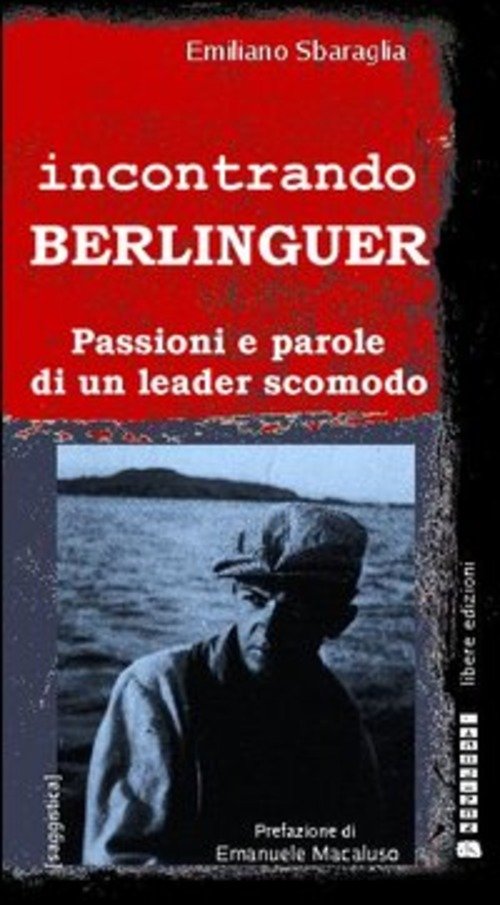 Incontrando Berlinguer. Passioni E Parole Di Un Leader Scomodo