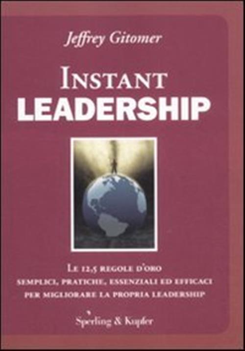 Instant Leadership. Le 12,5 Regole D'oro Semplici, Pratiche, Essenziali Ed …