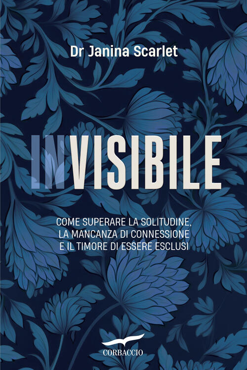 Invisibile. Come Superare La Solitudine, La Mancanza Di Connessione E …