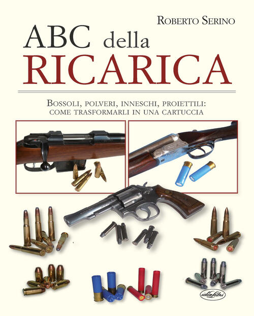 L' Abc Della Ricarica. Bossoli, Polveri, Inneschi, Proiettili. Come Trasformarli …