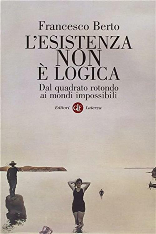 L'esistenza Non E Logica. Dal Quadrato Rotondo Ai Mondi Impossibili