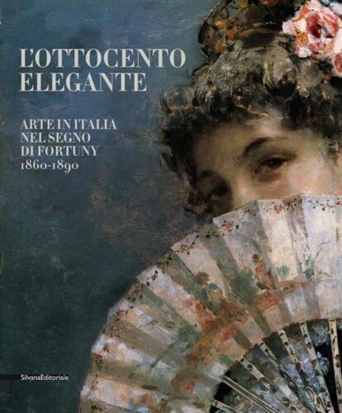 L' Ottocento Elegante. Arte Italiana Nel Segno Di Fortuny, 1860-1890. …