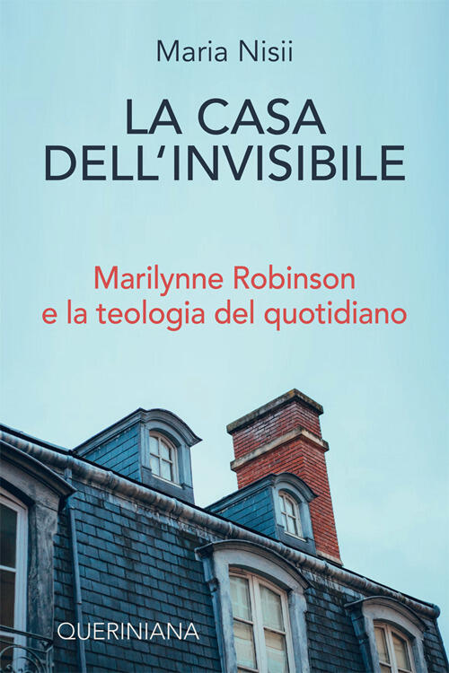 La Casa Dell'invisibile. Marilynne Robinson E La Teologia Del Quotidiano …