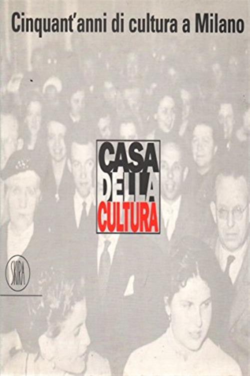 La Casa Della Cultura. Cinquant'anni Di Cultura A Milano