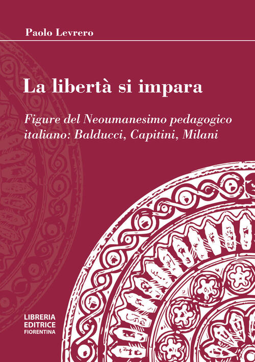 La Liberta Si Impara. Figure Del Neoumanesimo Pedagogico: Balducci, Capitini,