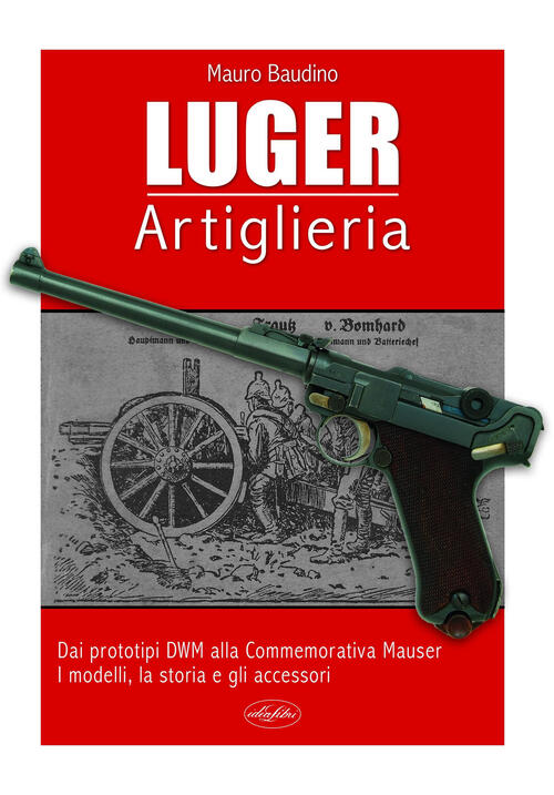 La Luger. Artiglieria. Dai Prototipi Dwm Alla Commemorativa Mauser. I …