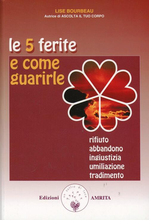 Le 5 Ferite E Come Guarirle. Rifiuto, Abbandono, Ingiustizia, Umiliazione, …
