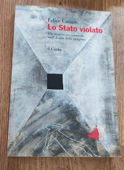 Lo Stato Violato. Un Magistrato Scomodo Nell'italia Delle Congiure Felice …