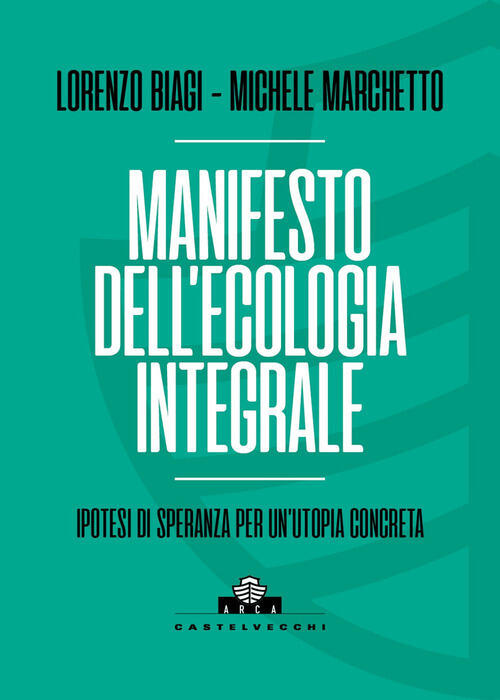Manifesto Dell'ecologia Integrale. Ipotesi Di Speranza Per Un'utopia Concreta