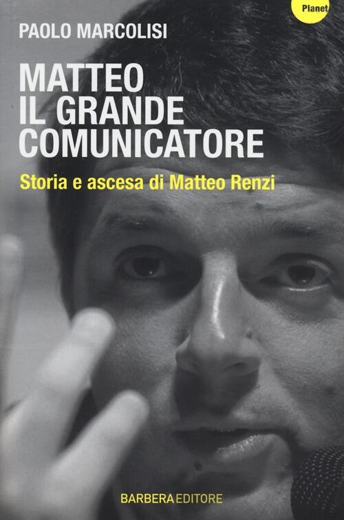 Matteo Il Grande Comunicatore. Storia E Ascesa Di Matteo Renzi …