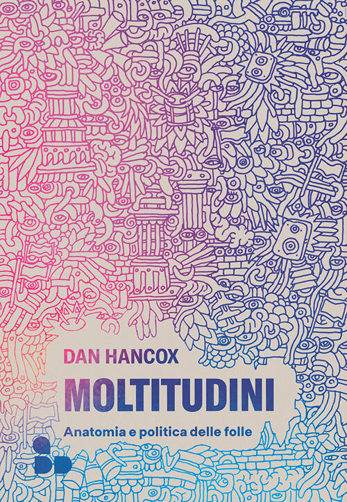 Moltitudini. Anatomia E Politica Delle Folle Dan Hancox Add Editore …