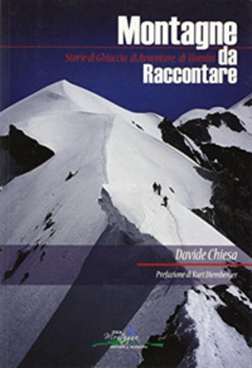 Montagne Da Raccontare. Storie Di Ghiaccio, Di Avventure, Di Uomini