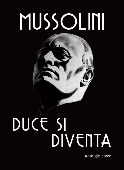 Mussolini. Duce Si Diventa. L'uomo Che Con Il Suo Carisma …