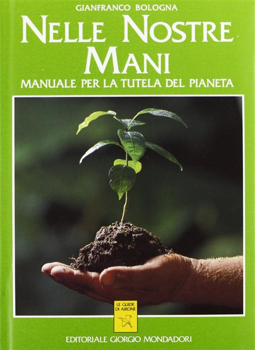 Nelle Nostre Mani. Manuale Per La Tutela Del Pianeta