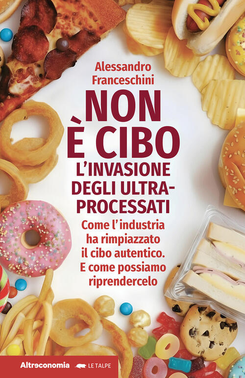 Non E Cibo. L'invasione Degli Ultra-Processati. Come L'industria Ha Rimpiazzat