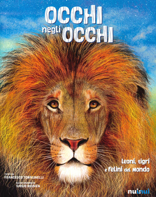 Occhi Negli Occhi. Leoni, Tigri E Felini Del Mondo
