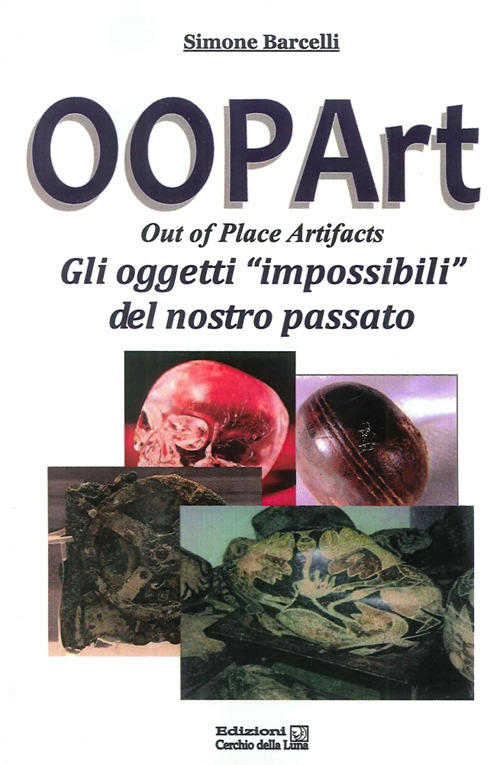 Oopart-Out Of Place Artifacts. Oggetti Impossibili Del Nostro Passato