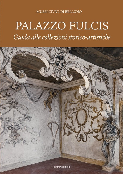 Palazzo Fulcis. Musei Civici Di Belluno. Guida Alle Collezioni Storico-Artistiche