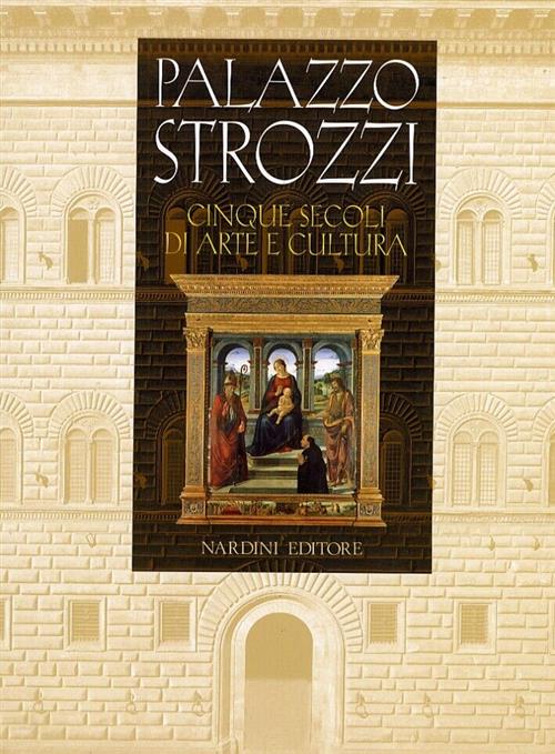 Palazzo Strozzi. Cinque Secoli Di Arte E Cultura