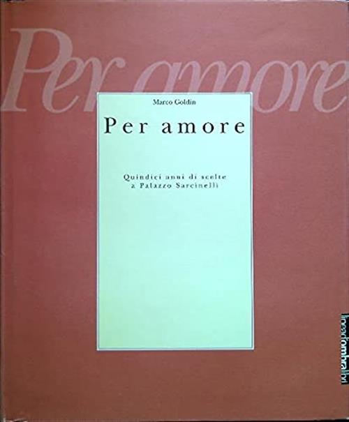 Per Amore. Quindici Anni Di Scelte A Palazzo Sarcinelli. Catalogo …
