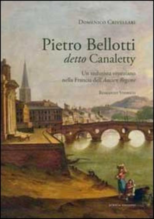Pietro Belloti Detto Canaletty. Un Vedutista Veneziano Nella Francia Dell'ancien …