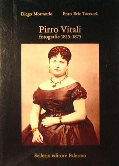 Pirro Vitali. Fotografie (1855-1875) Diego Mormorio, Enzo Eric Toccaceli Selle