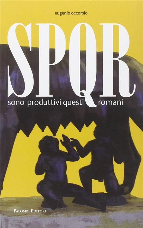 Spqr. Sono Produttivi Questi Romani Eugenio Occorsio Palombi Editori 2011