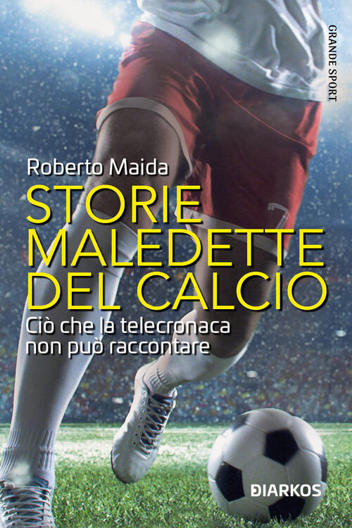 Storie Maledette Del Calcio. Cio Che La Telecronaca Non Puo …