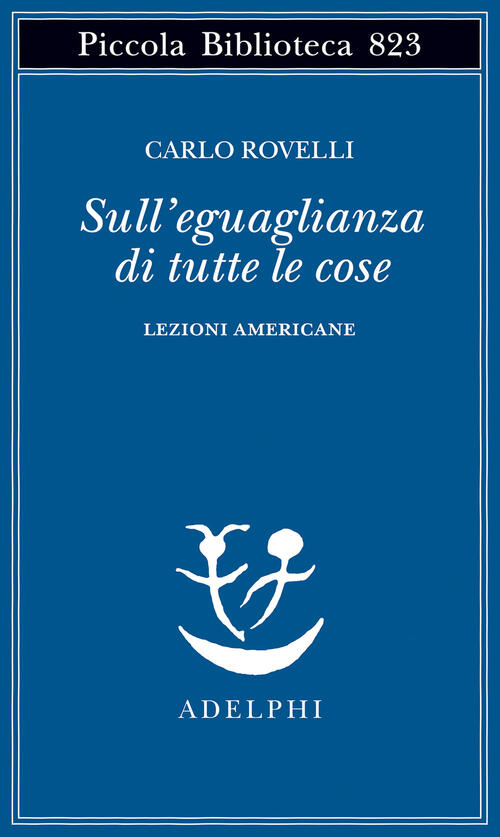 Sull'eguaglianza Di Tutte Le Cose. Lezioni Americane Carlo Rovelli Adelphi …
