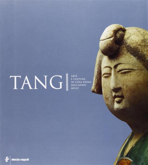 Tang. Arte E Cultura In Cina Prima Dell'anno Mille. Catalogo …