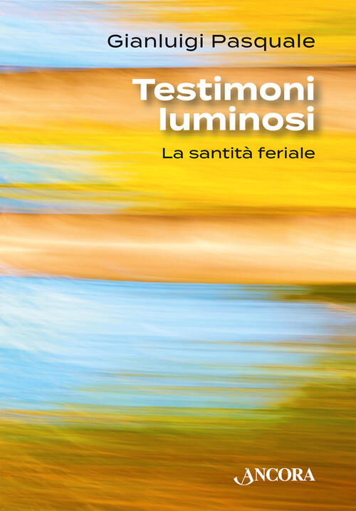 Testimoni Luminosi. La Santita Feriale Gianluigi Pasquale Ancora 2025