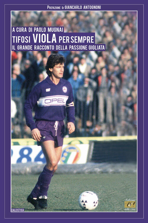 Tifosi Viola Per Sempre. Il Grande Racconto Della Passione Gigliata