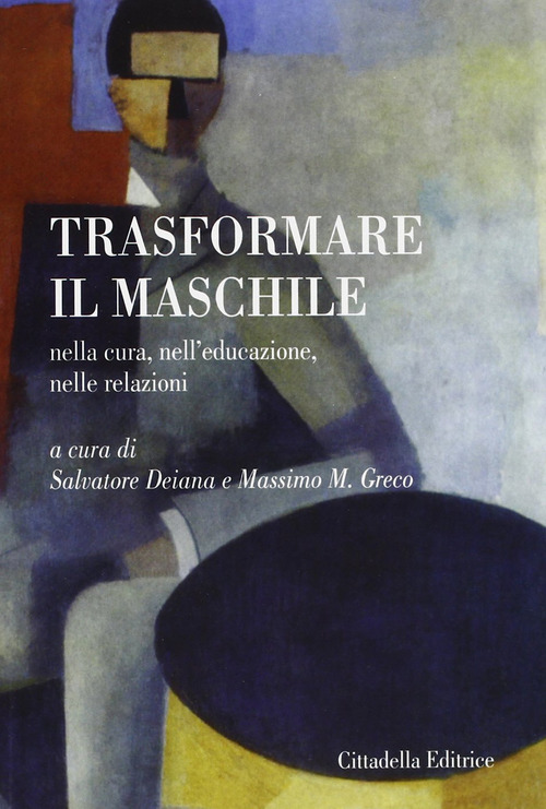 Trasformare Il Maschile. Nella Cura, Nell'educazione, Nelle Relazioni