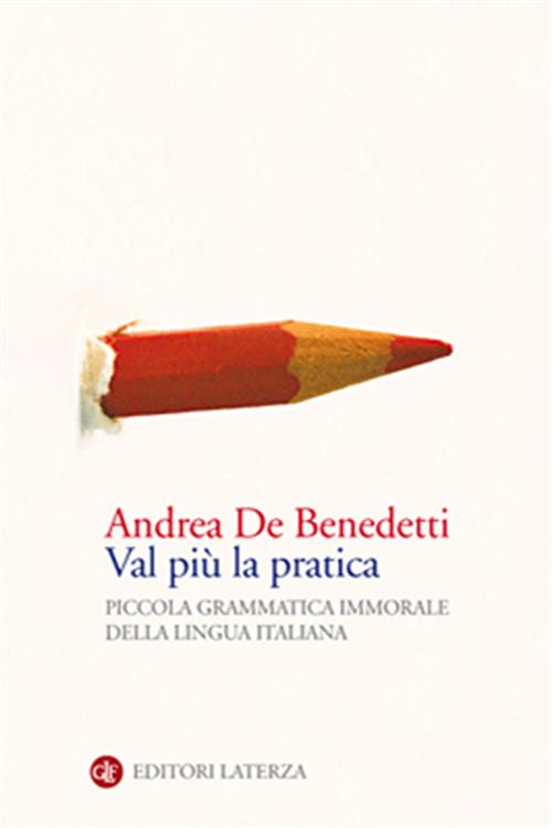 Val Piu La Pratica. Piccola Grammatica Immorale Della Lingua Italiana
