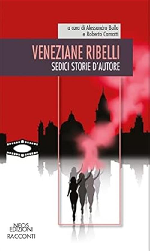 Veneziane Ribelli. Sedici Storie D'autore Alessandro Bullo, Roberto Camatti Ne