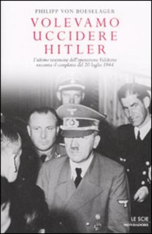 Volevamo Uccidere Hitler. L'ultimo Testimone Dell'operazione Valchiria Racconta Il Complotto …