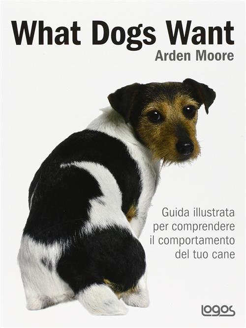What Dogs Want. Guida Illustrata Per Comprendere Il Comportamento Del …