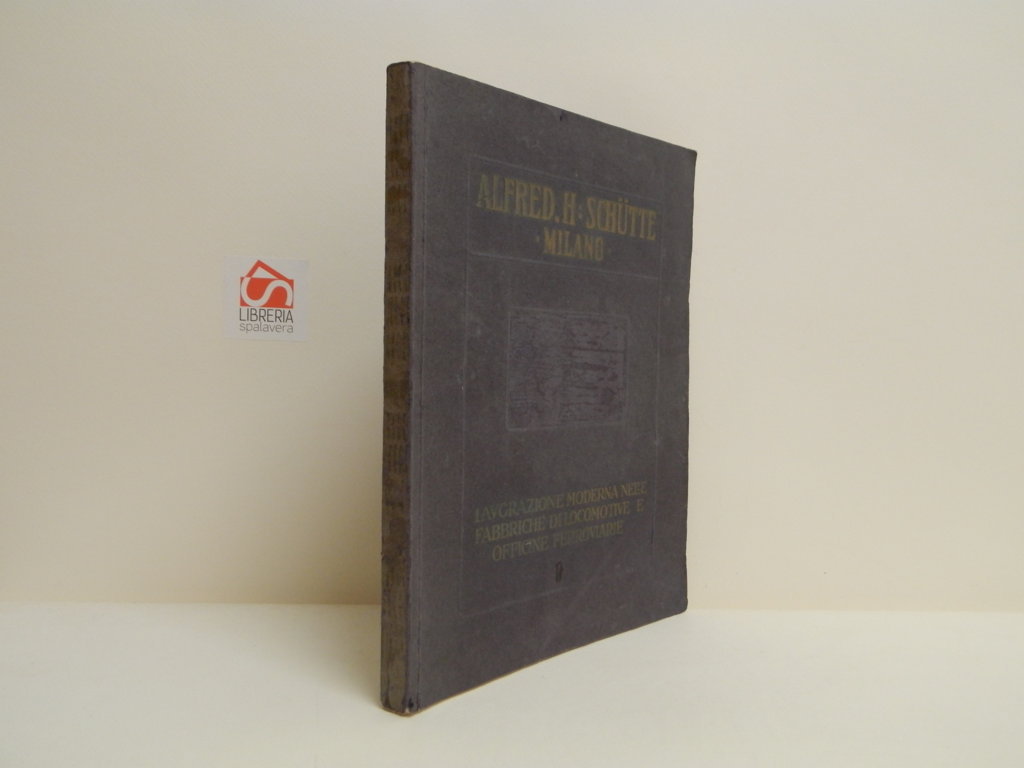 Alfred H. Schutte. Milano. Lavorazione moderna nelle fabbriche di locomotive …